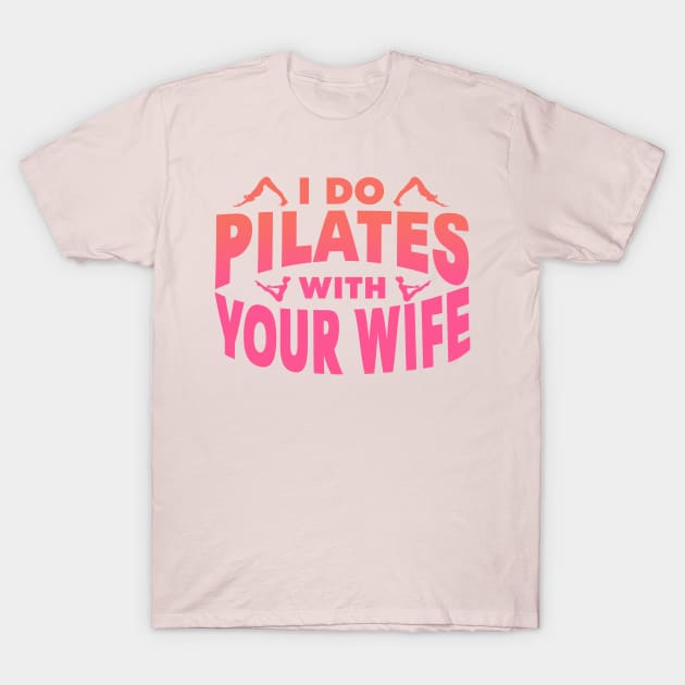 I Do Pilates With Your Wife T-Shirt by kthorjensen